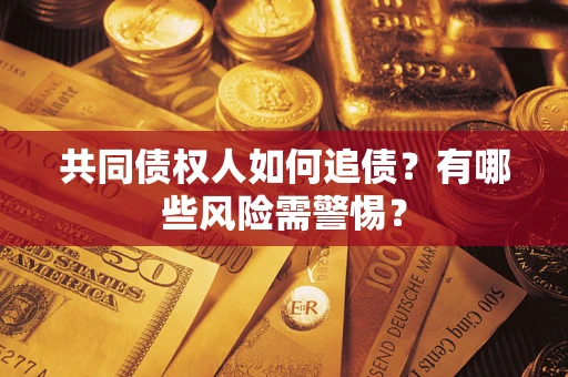 北京共同债权人如何追债？有哪些风险需警惕？
