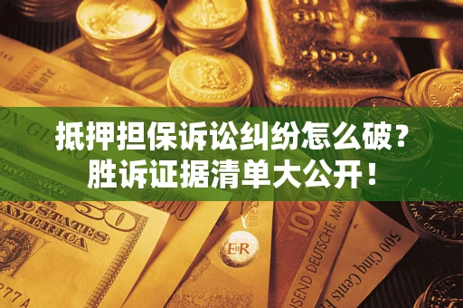 北京抵押担保诉讼纠纷怎么破？胜诉证据清单大公开！