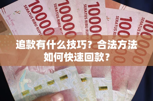 北京追款有什么技巧？合法方法如何快速回款？