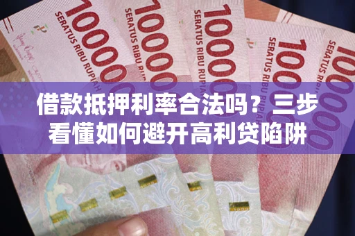 北京借款抵押利率合法吗？三步看懂如何避开高利贷陷阱
