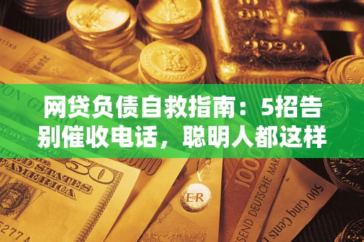 北京网贷负债自救指南：5招告别催收电话，聪明人都这样做