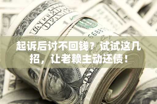 北京起诉后讨不回钱？试试这几招，让老赖主动还债！