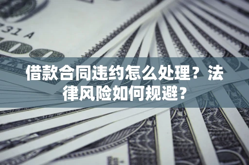 北京借款合同违约怎么处理？法律风险如何规避？