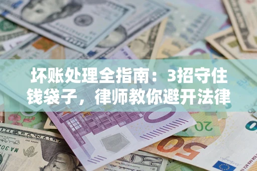 北京坏账处理全指南：3招守住钱袋子，律师教你避开法律雷区