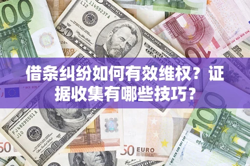 北京借条纠纷如何有效维权？证据收集有哪些技巧？