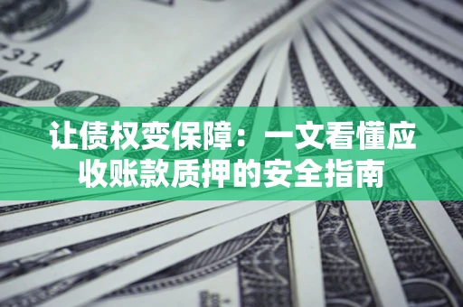 北京让债权变保障：一文看懂应收账款质押的安全指南