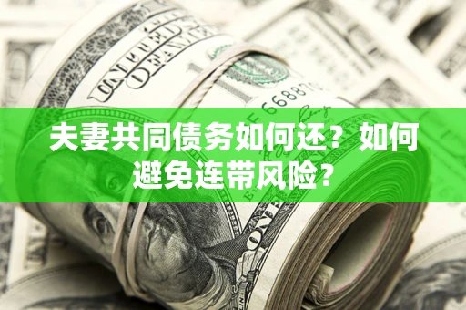 北京夫妻共同债务如何还？如何避免连带风险？
