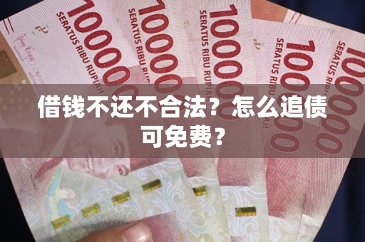 北京借钱不还不合法？怎么追债可免费？