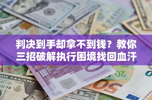 北京判决到手却拿不到钱？教你三招破解执行困境找回血汗钱
