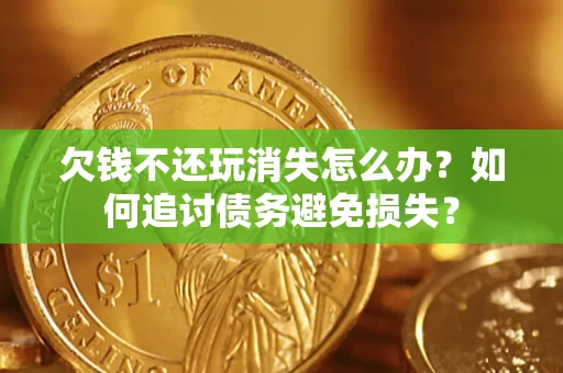 北京欠钱不还玩消失怎么办？如何追讨债务避免损失？