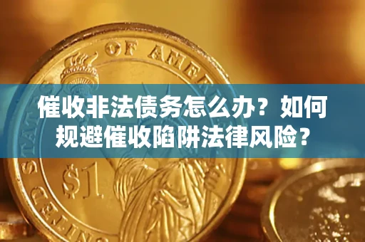 北京催收非法债务怎么办？如何规避催收陷阱法律风险？
