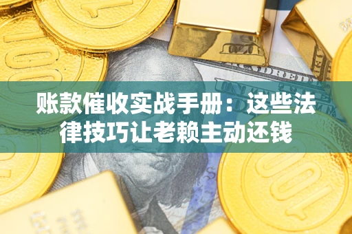 北京账款催收实战手册：这些法律技巧让老赖主动还钱