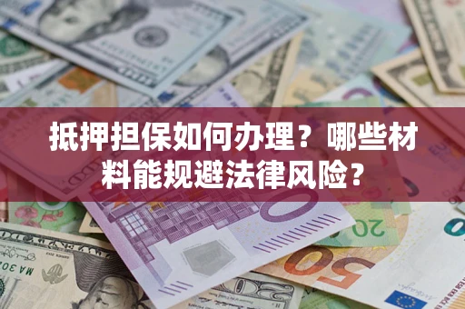 北京抵押担保如何办理？哪些材料能规避法律风险？