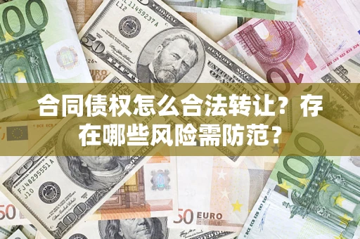 北京合同债权怎么合法转让？存在哪些风险需防范？