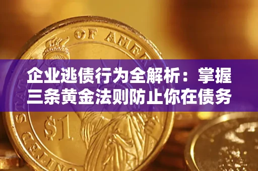 北京企业逃债行为全解析：掌握三条黄金法则防止你在债务乱局中“踩雷”