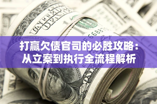 北京打赢欠债官司的必胜攻略：从立案到执行全流程解析