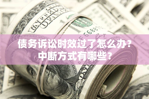 北京债务诉讼时效过了怎么办？中断方式有哪些？