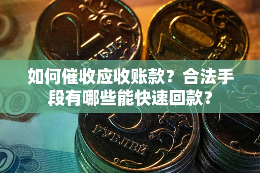 北京如何催收应收账款？合法手段有哪些能快速回款？