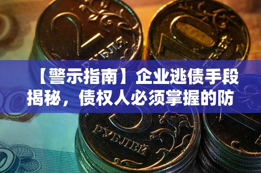 北京【警示指南】企业逃债手段揭秘，债权人必须掌握的防坑宝典
