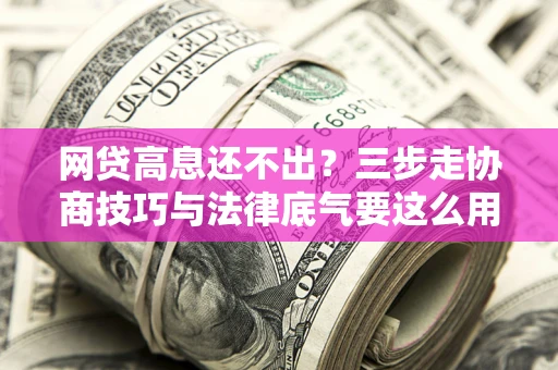 北京网贷高息还不出？三步走协商技巧与法律底气要这么用