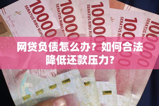 北京网贷负债怎么办？如何合法降低还款压力？