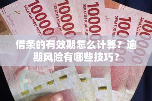 北京借条的有效期怎么计算？逾期风险有哪些技巧？