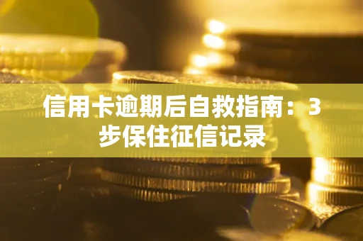 北京信用卡逾期后自救指南：3步保住征信记录