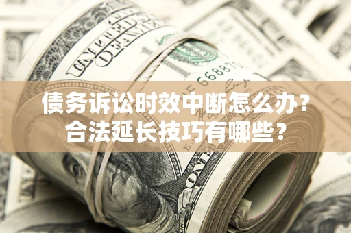 北京债务诉讼时效中断怎么办？合法延长技巧有哪些？