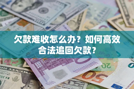 北京欠款难收怎么办？如何高效合法追回欠款？