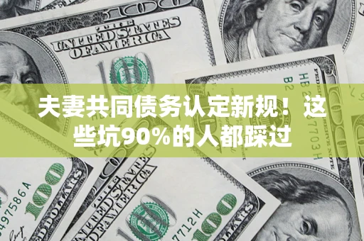 北京夫妻共同债务认定新规！这些坑90%的人都踩过