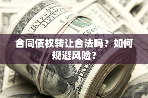 北京合同债权转让合法吗?如何规避风险? 北京合同债权转让合法吗?如何规避风险?