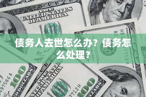 北京债务人去世怎么办？债务怎么处理？