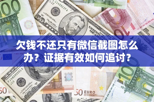 北京欠钱不还只有微信截图怎么办？证据有效如何追讨？
