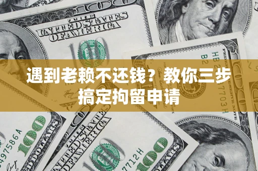 北京遇到老赖不还钱？教你三步搞定拘留申请