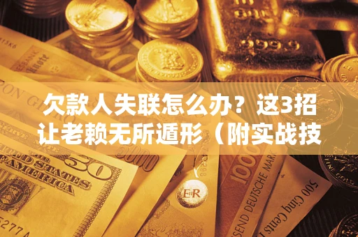 北京欠款人失联怎么办？这3招让老赖无所遁形（附实战技巧）