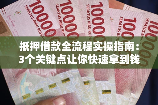 北京抵押借款全流程实操指南：3个关键点让你快速拿到钱