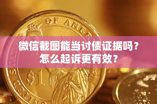 北京微信截图能当讨债证据吗？怎么起诉更有效？