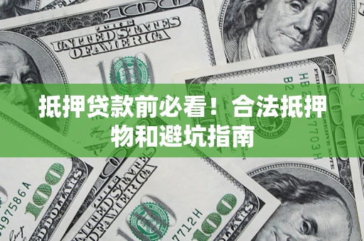 北京抵押贷款前必看！合法抵押物和避坑指南