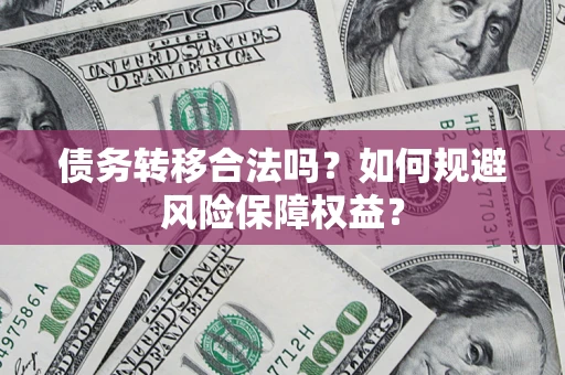 北京债务转移合法吗？如何规避风险保障权益？