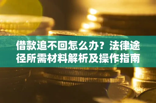 北京借款追不回怎么办？法律途径所需材料解析及操作指南