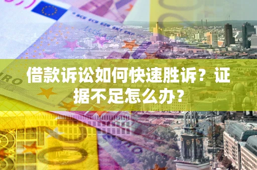 北京借款诉讼如何快速胜诉？证据不足怎么办？