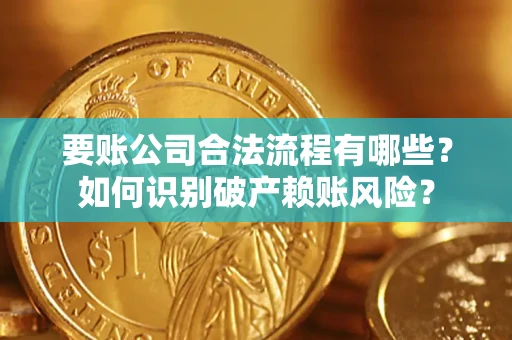 北京要账公司合法流程有哪些？如何识别破产赖账风险？