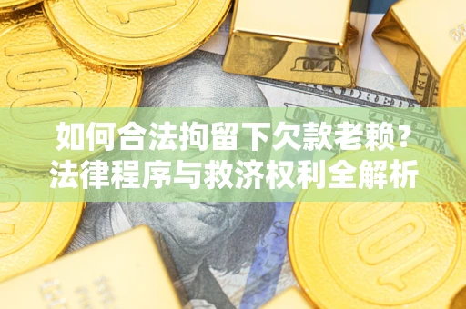 北京如何合法拘留下欠款老赖？法律程序与救济权利全解析