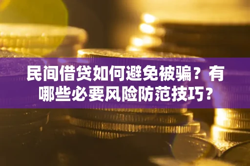 北京民间借贷如何避免被骗？有哪些必要风险防范技巧？