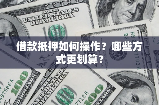 北京借款抵押如何操作？哪些方式更划算？