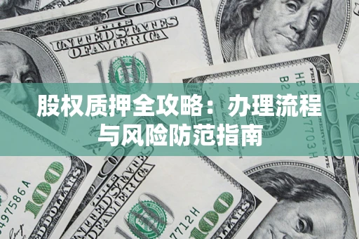 北京股权质押全攻略：办理流程与风险防范指南