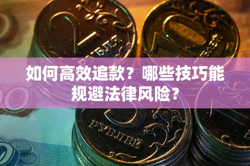 北京如何高效追款？哪些技巧能规避法律风险？