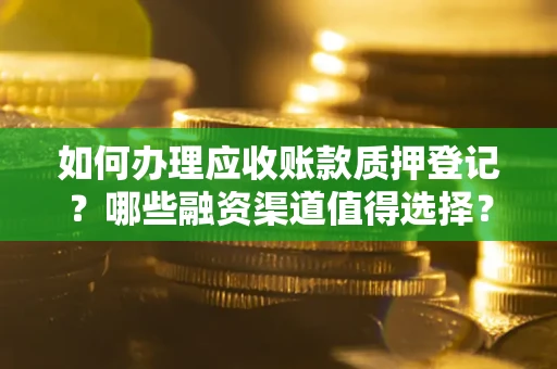 北京如何办理应收账款质押登记？哪些融资渠道值得选择？