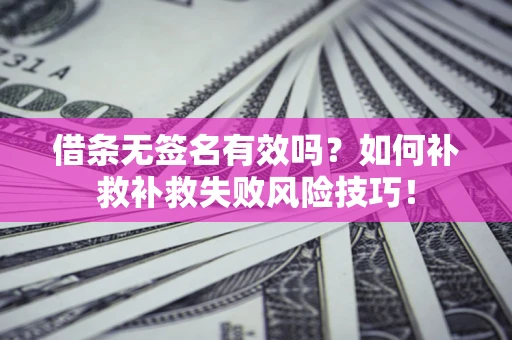 北京借条无签名有效吗？如何补救补救失败风险技巧！