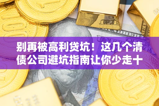 北京别再被高利贷坑！这几个清债公司避坑指南让你少走十年弯路
